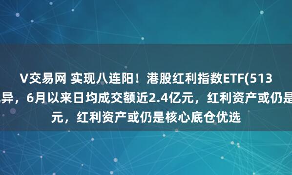 V交易网 实现八连阳！港股红利指数ETF(513630)流动性优异，6月以来日均成交额近2.4亿元，红利资产或仍是核心底仓优选
