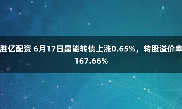 胜亿配资 6月17日晶能转债上涨0.65%，转股溢价率167.66%