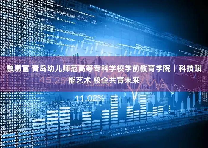 融易富 青岛幼儿师范高等专科学校学前教育学院│科技赋能艺术 校企共育未来