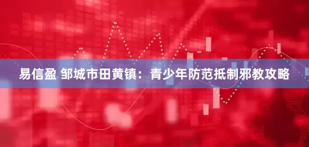 易信盈 邹城市田黄镇：青少年防范抵制邪教攻略