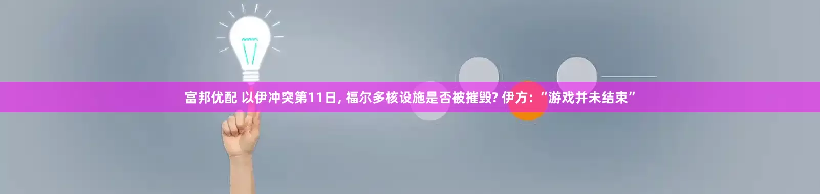 富邦优配 以伊冲突第11日, 福尔多核设施是否被摧毁? 伊方: “游戏并未结束”