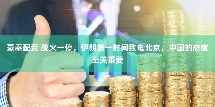 豪泰配资 战火一停，伊朗第一时间致电北京，中国的态度至关重要