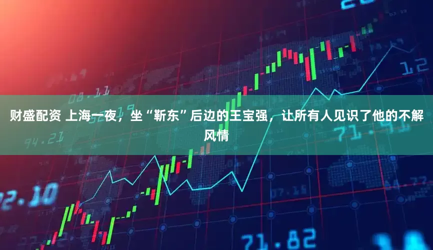 财盛配资 上海一夜，坐“靳东”后边的王宝强，让所有人见识了他的不解风情