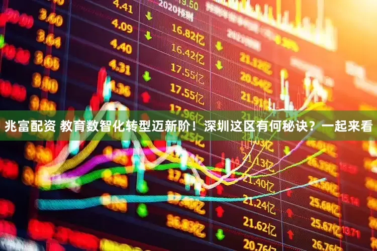 兆富配资 教育数智化转型迈新阶！深圳这区有何秘诀？一起来看
