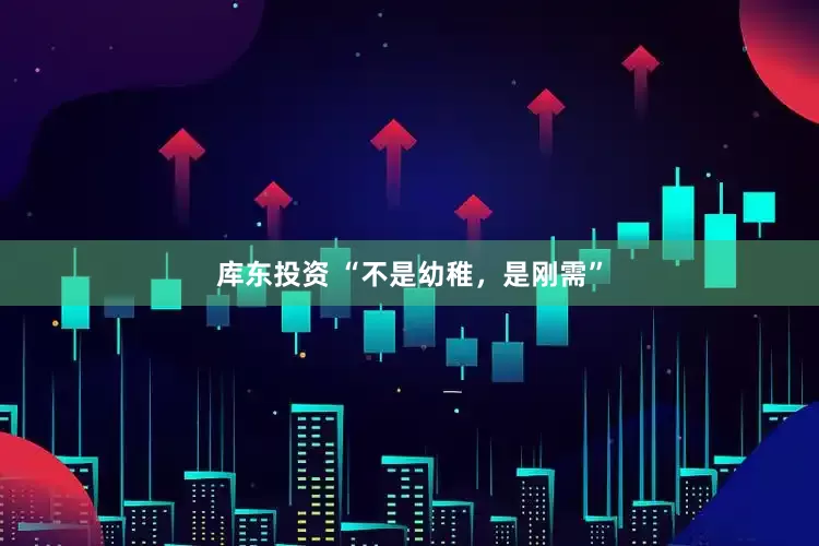 库东投资 “不是幼稚，是刚需”