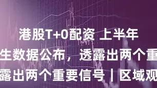 港股T+0配资 上半年广东主要民生数据公布，透露出两个重要信号｜区域观察