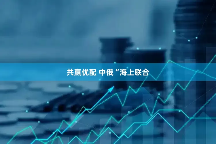 共赢优配 中俄“海上联合
