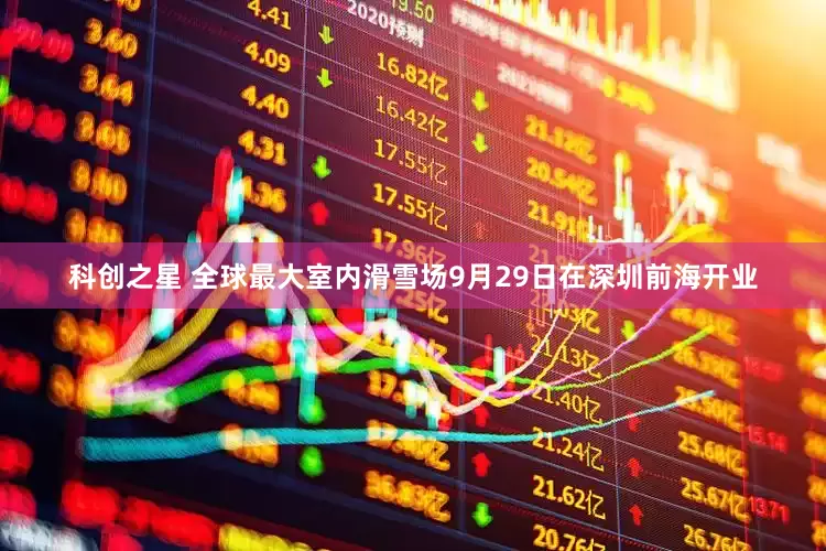 科创之星 全球最大室内滑雪场9月29日在深圳前海开业