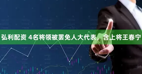 弘利配资 4名将领被罢免人大代表，含上将王春宁