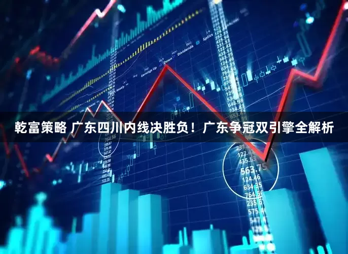 乾富策略 广东四川内线决胜负！广东争冠双引擎全解析