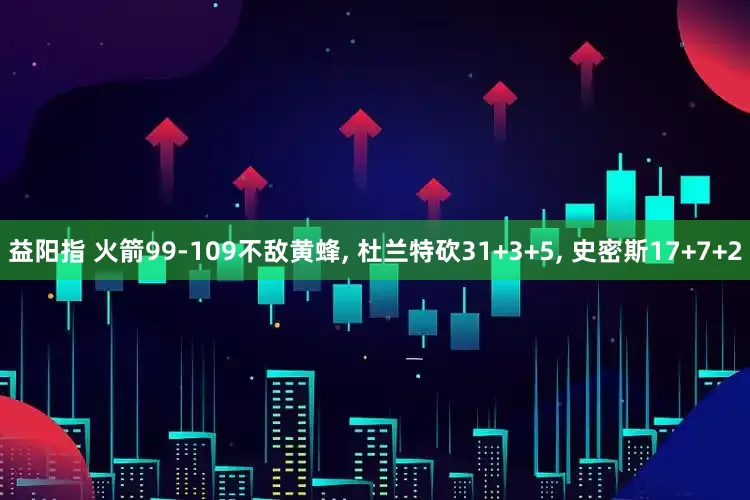 益阳指 火箭99-109不敌黄蜂, 杜兰特砍31+3+5, 史密斯17+7+2