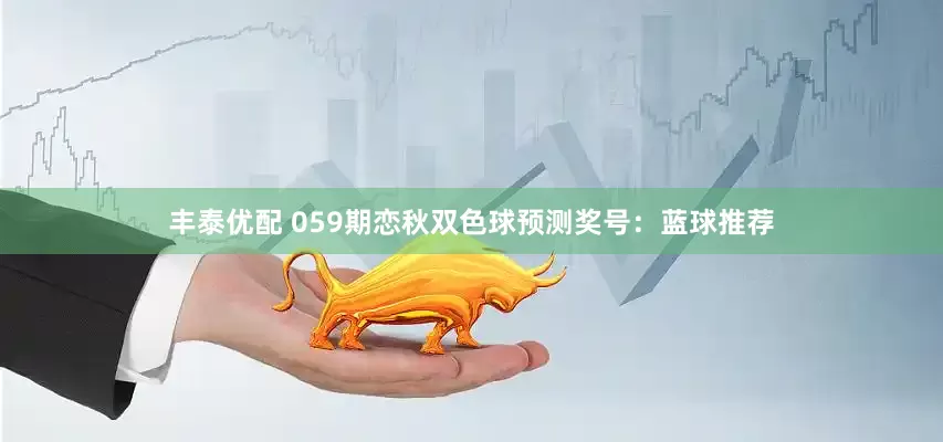 丰泰优配 059期恋秋双色球预测奖号：蓝球推荐