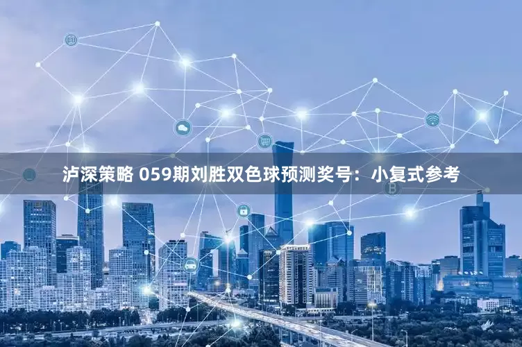 泸深策略 059期刘胜双色球预测奖号：小复式参考